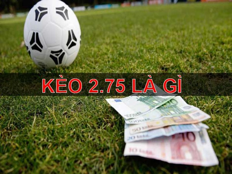 Phân Tích Chi Tiết Kèo 2.75 Và Cách Tính Tiền Thắng Thua Chuẩn