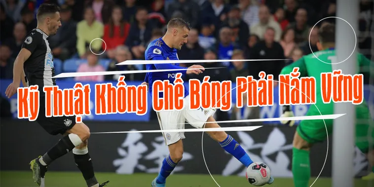 Hướng Dẫn Thực Hiện Kỹ Thuật Khống Chế Bóng Như Một Chuyên Gia